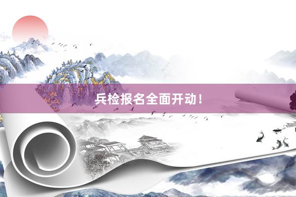 兵检报名全面开动！