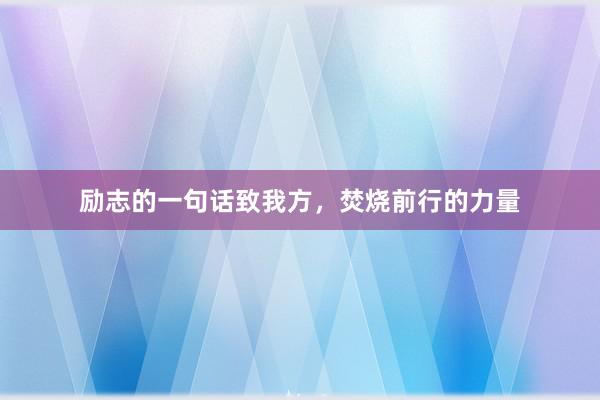 励志的一句话致我方，焚烧前行的力量